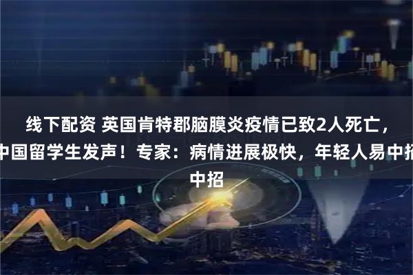线下配资 英国肯特郡脑膜炎疫情已致2人死亡，中国留学生发声！专家：病情进展极快，年轻人易中招